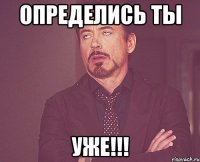 Определись ты Уже!!!
