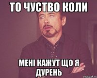 То чуство коли Мені кажут що я дурень
