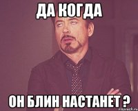 да когда он блин настанет ?