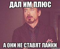 Дал им плюс А они не ставят лайки