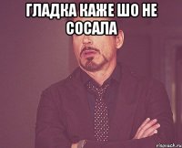 Гладка каже шо не сосала 