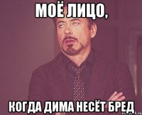 Моё лицо, когда Дима несёт бред
