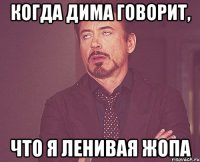 Когда Дима говорит, что я ленивая жопа