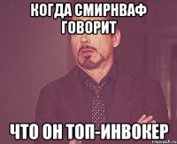 Когда смирнваф говорит Что он топ-инвокер