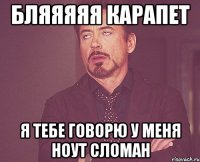 БЛЯЯЯЯЯ КАРАПЕТ Я ТЕБЕ ГОВОРЮ У МЕНЯ НОУТ СЛОМАН
