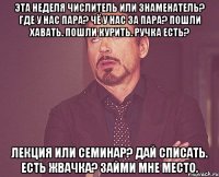Эта неделя числитель или знаменатель? Где у нас пара? Чё у нас за пара? Пошли хавать. Пошли курить. Ручка есть? Лекция или семинар? Дай списать. Есть жвачка? Займи мне место.