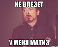 не влезет у меня матиз