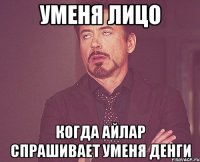 Уменя лицо Когда Айлар спрашивает уменя денги