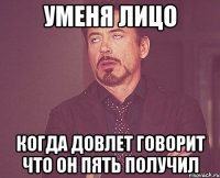 Уменя лицо Когда Довлет говорит что он пять получил