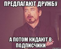 Предлагают дружбу А потом кидают в подписчики