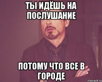 Ты идёшь на послушание Потому что все в городе