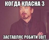 когда класна з заставляє робити звіт