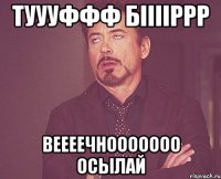 ТУУУффф Бііііррр Веееечнооооооо осылай
