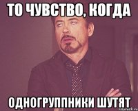 То чувство, когда Одногруппники шутят
