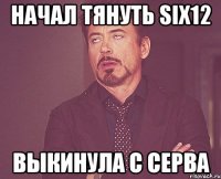 Начал тянуть Six12 выкинула с серва