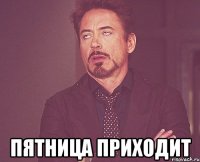  ПЯТНИЦА ПРИХОДИТ