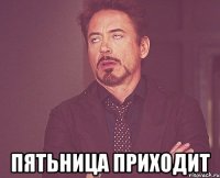  ПЯТЬНИЦА ПРИХОДИТ