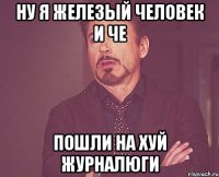 Ну я железый человек и че Пошли на хуй журналюги