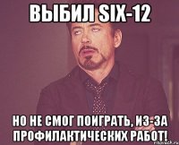Выбил six-12 Но не смог поиграть, из-за профилактических работ!