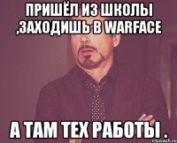 Пришёл из школы ,заходишь в warface а там тех работы .