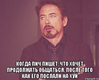  Когда Пич пишет, что хочет продолжать общаться, после того как его послали на хуй