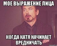 мое выражение лица когда катя начинает вредничать
