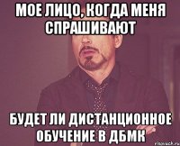 МОЕ ЛИЦО, КОГДА МЕНЯ СПРАШИВАЮТ БУДЕТ ЛИ ДИСТАНЦИОННОЕ ОБУЧЕНИЕ В ДБМК