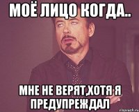 моё лицо когда.. мне не верят,хотя я предупреждал