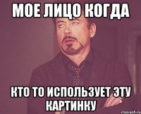Мое лицо когда кто то использует эту картинку