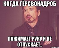 Когда тёрсвонадроб пожимает руку и не отпускает..
