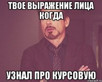 Твое выражение лица когда узнал про курсовую