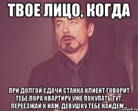 Твое лицо, когда При долгой сдачи станка клиент говорит тебе:Пора квартиру уже покупать тут, переезжай к нам, девушку тебе найдем...