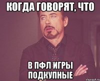 Когда говорят, что в пфл игры подкупные