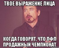 твое выражение лица когда говорят, что пфл продажный чемпионат