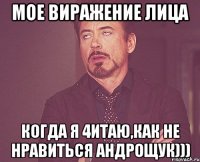 Мое виражение лица Когда я 4итаю,как не нравиться Андрощук)))