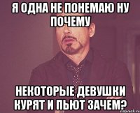 я одна не понемаю ну почему некоторые девушки курят и пьют зачем?