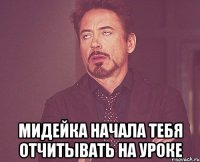  Мидейка начала тебя отчитывать на уроке
