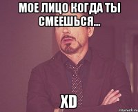 Мое лицо когда ты смеешься... XD