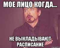мое лицо когда... не ВЫКЛАДЫВАЮТ расписание