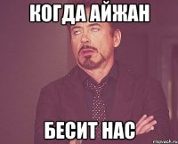 Когда Айжан Бесит нас