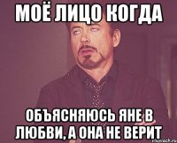моё лицо когда Объясняюсь Яне в Любви, а она не верит