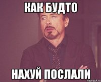 как будто нахуй послали