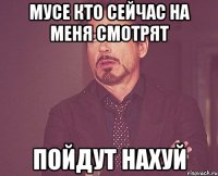 Мусе кто сейчас на меня смотрят Пойдут нахуй