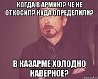 Когда в армию? Че не откосил? Куда определили? В казарме холодно наверное?