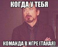 КОГДА У ТЕБЯ КОМАНДА В ИГРЕ (такая)