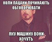 коли пацани починають обговорювати яку машину вони хочуть