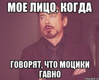 мое лицо, когда говорят, что моцики гавно