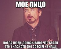 Мое лицо Когда люди доказывают,что брали это у нас,хотя оно совсем не наше