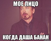 мое лицо когда Даша банан