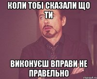 коли тобі сказали що ти виконуєш вправи не правельно